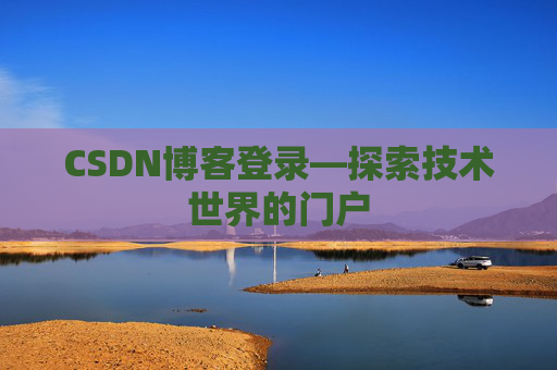CSDN博客登录—探索技术世界的门户 CSDN博客登录—探索技术世界的门户